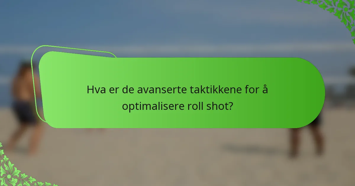 Hva er de avanserte taktikkene for å optimalisere roll shot?