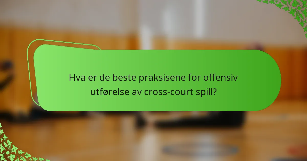 Hva er de beste praksisene for offensiv utførelse av cross-court spill?