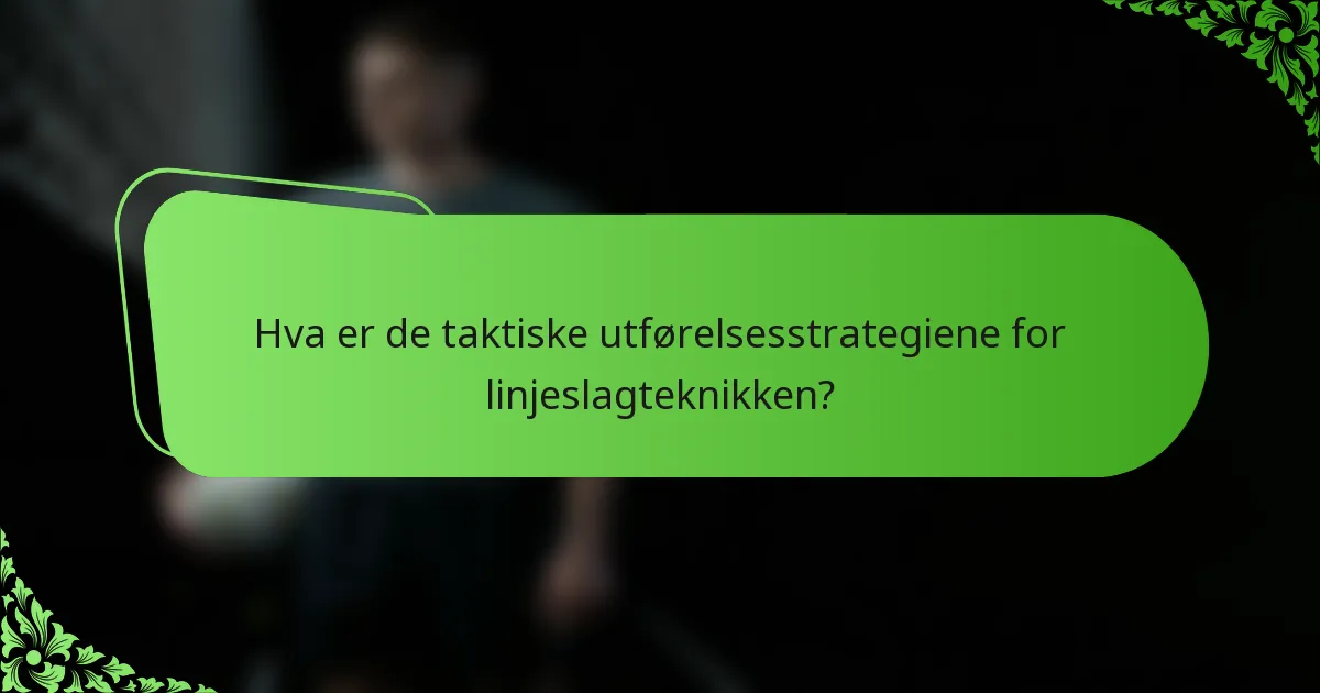 Hva er de taktiske utførelsesstrategiene for linjeslagteknikken?