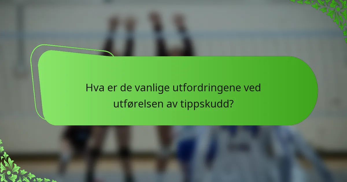 Hva er de vanlige utfordringene ved utførelsen av tippskudd?