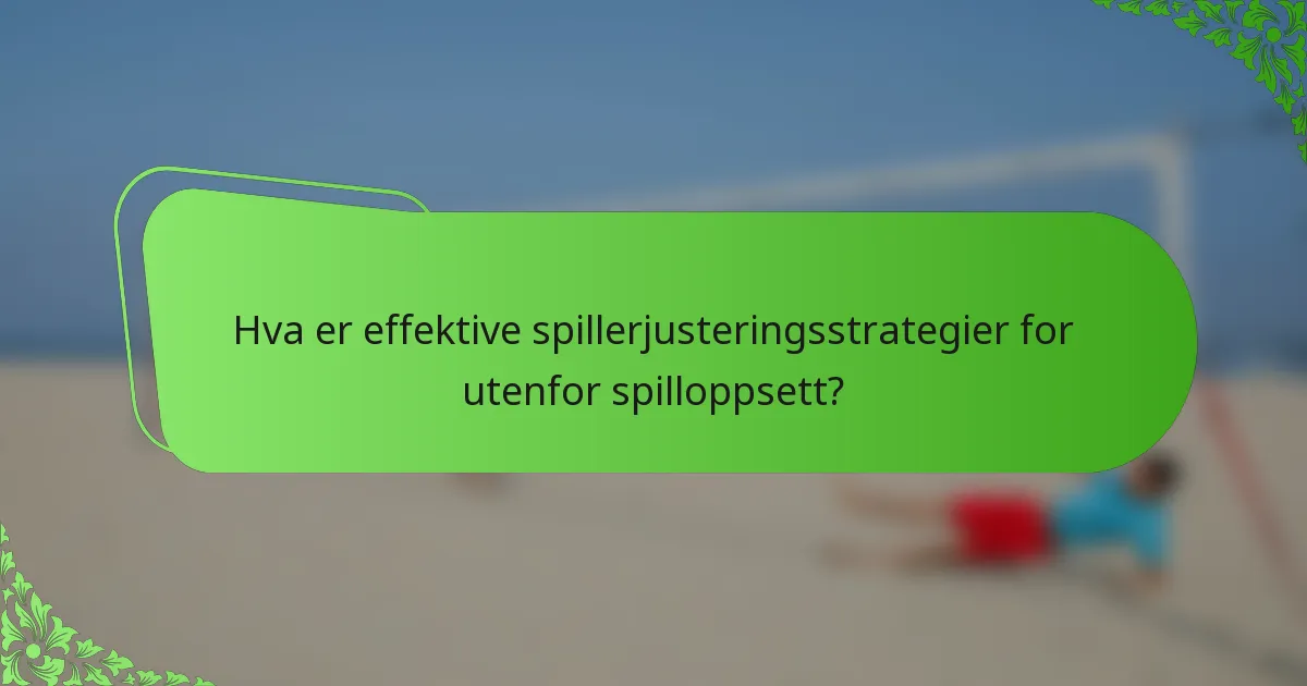 Hva er effektive spillerjusteringsstrategier for utenfor spilloppsett?