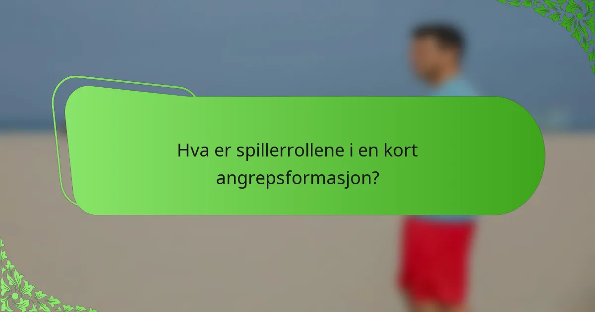 Hva er spillerrollene i en kort angrepsformasjon?