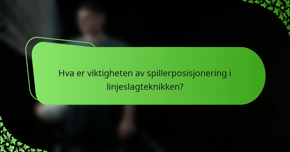 Hva er viktigheten av spillerposisjonering i linjeslagteknikken?