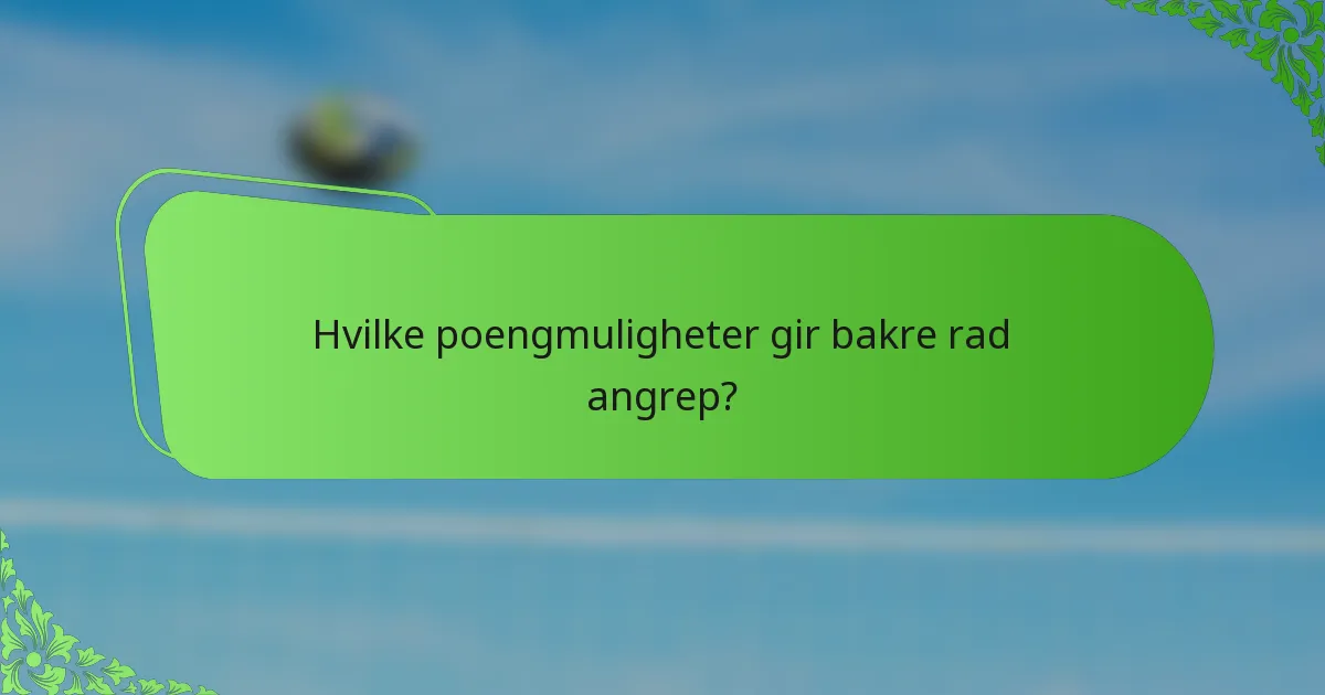 Hvilke poengmuligheter gir bakre rad angrep?
