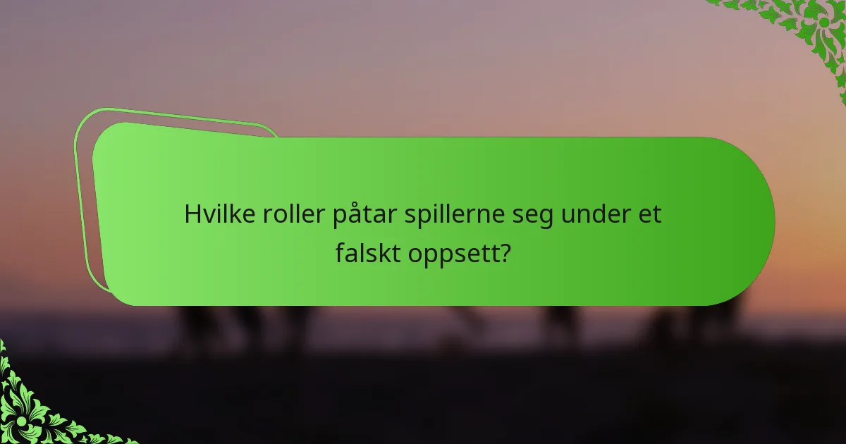 Hvilke roller påtar spillerne seg under et falskt oppsett?