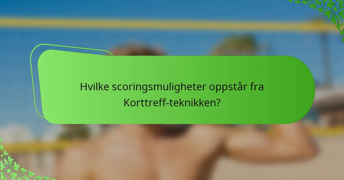 Hvilke scoringsmuligheter oppstår fra Korttreff-teknikken?
