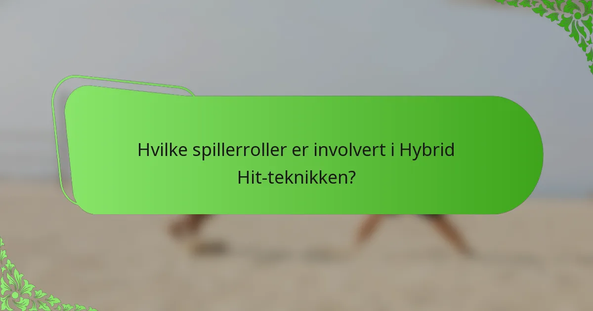 Hvilke spillerroller er involvert i Hybrid Hit-teknikken?