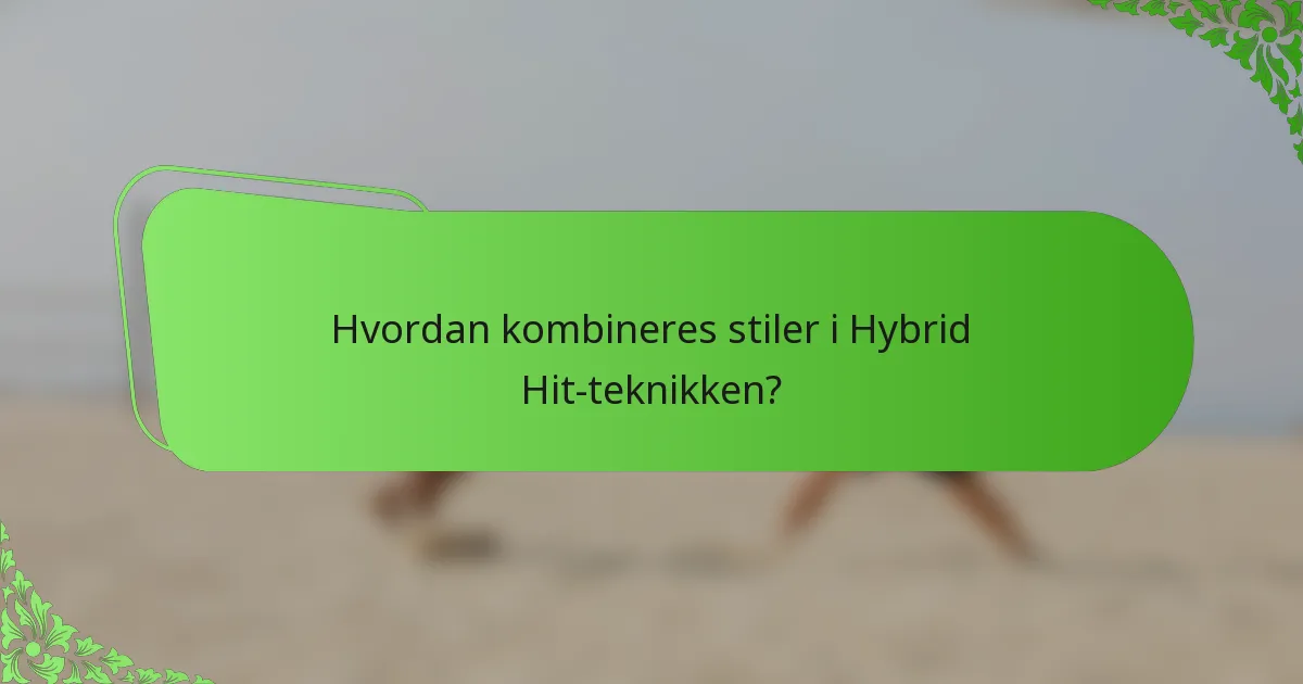 Hvordan kombineres stiler i Hybrid Hit-teknikken?