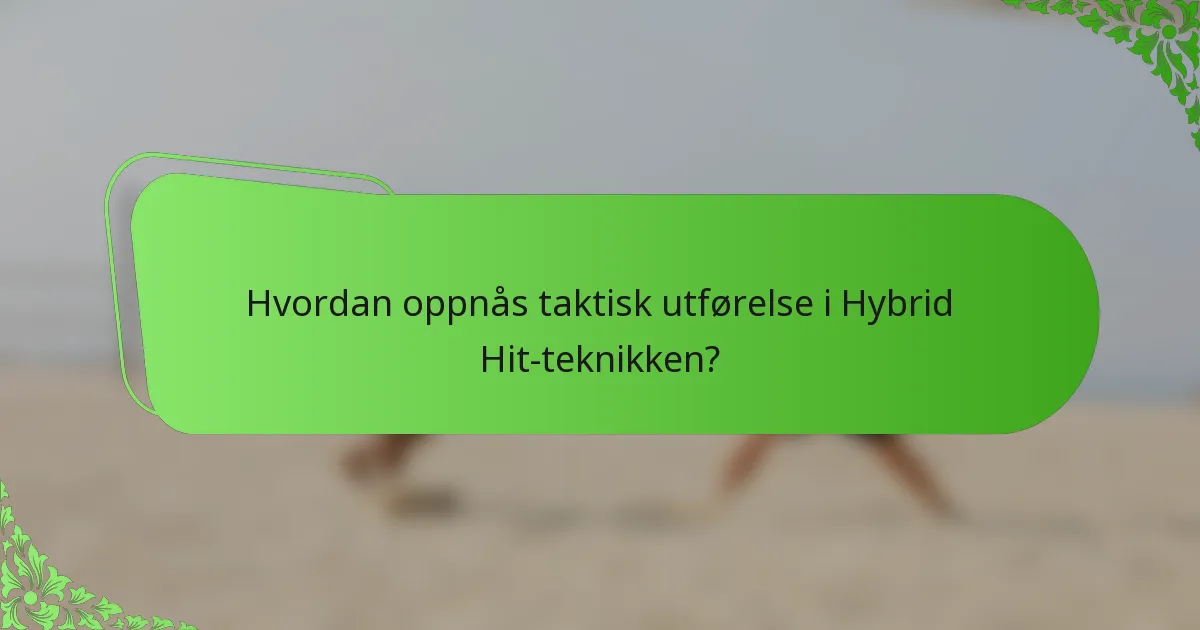 Hvordan oppnås taktisk utførelse i Hybrid Hit-teknikken?