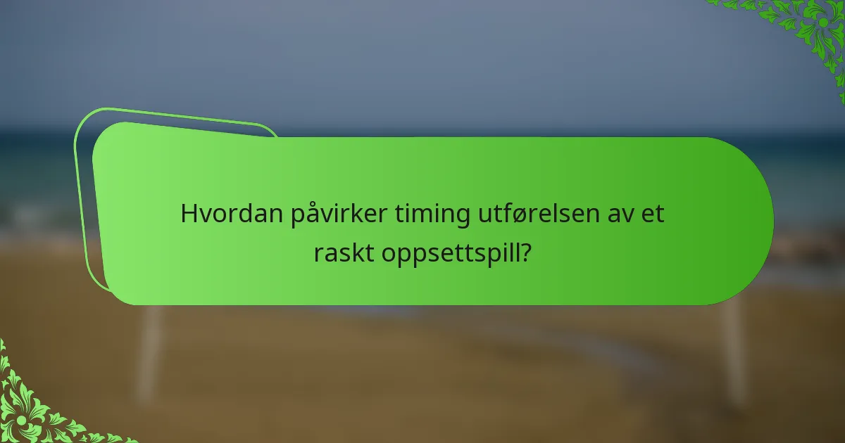 Hvordan påvirker timing utførelsen av et raskt oppsettspill?