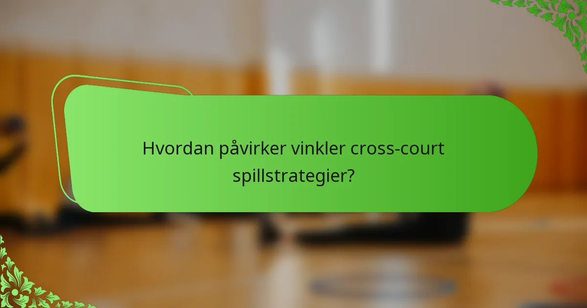 Hvordan påvirker vinkler cross-court spillstrategier?
