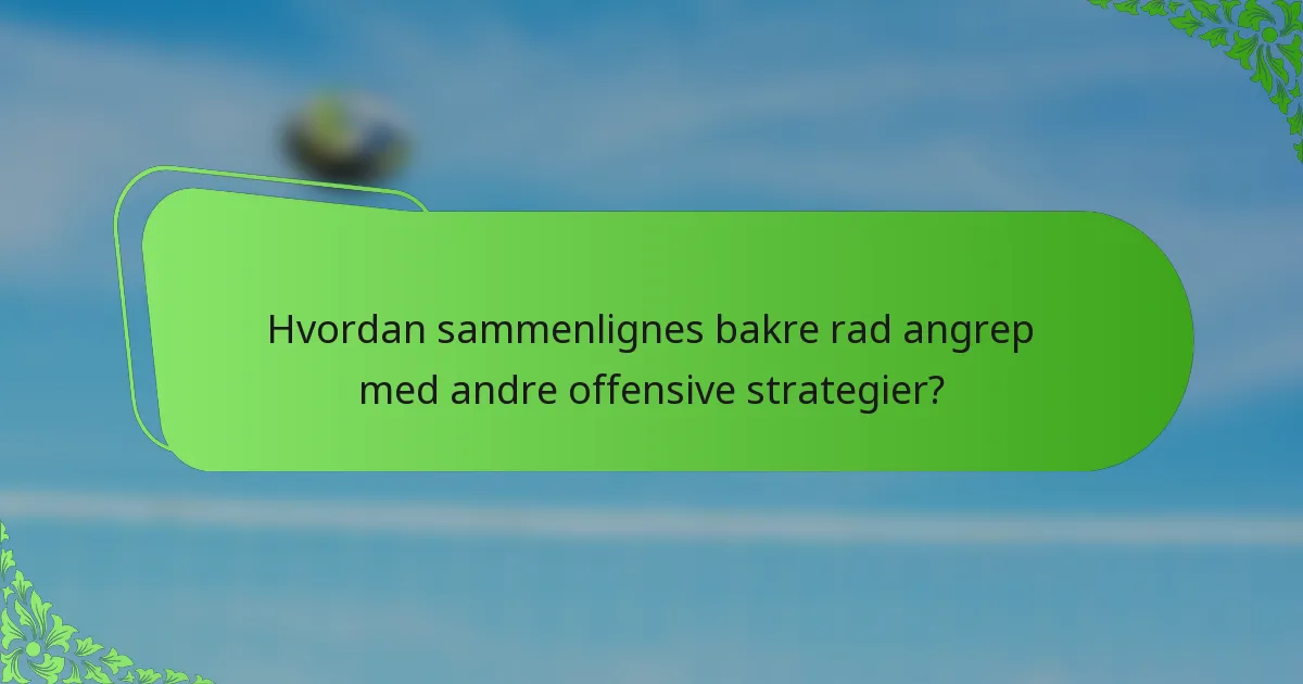Hvordan sammenlignes bakre rad angrep med andre offensive strategier?