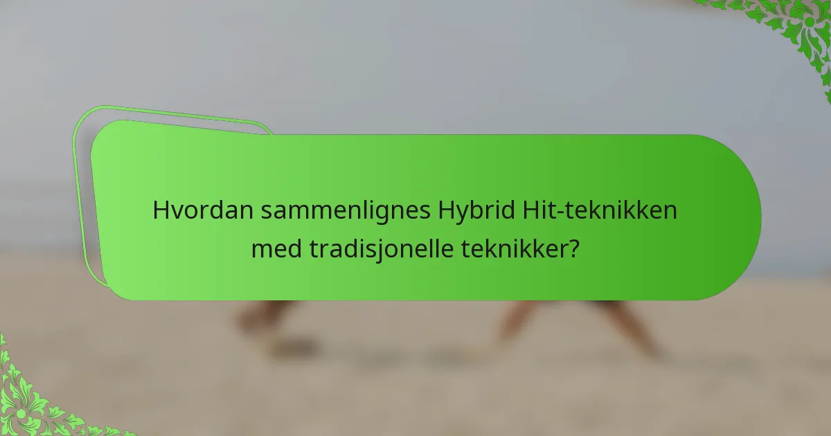 Hvordan sammenlignes Hybrid Hit-teknikken med tradisjonelle teknikker?