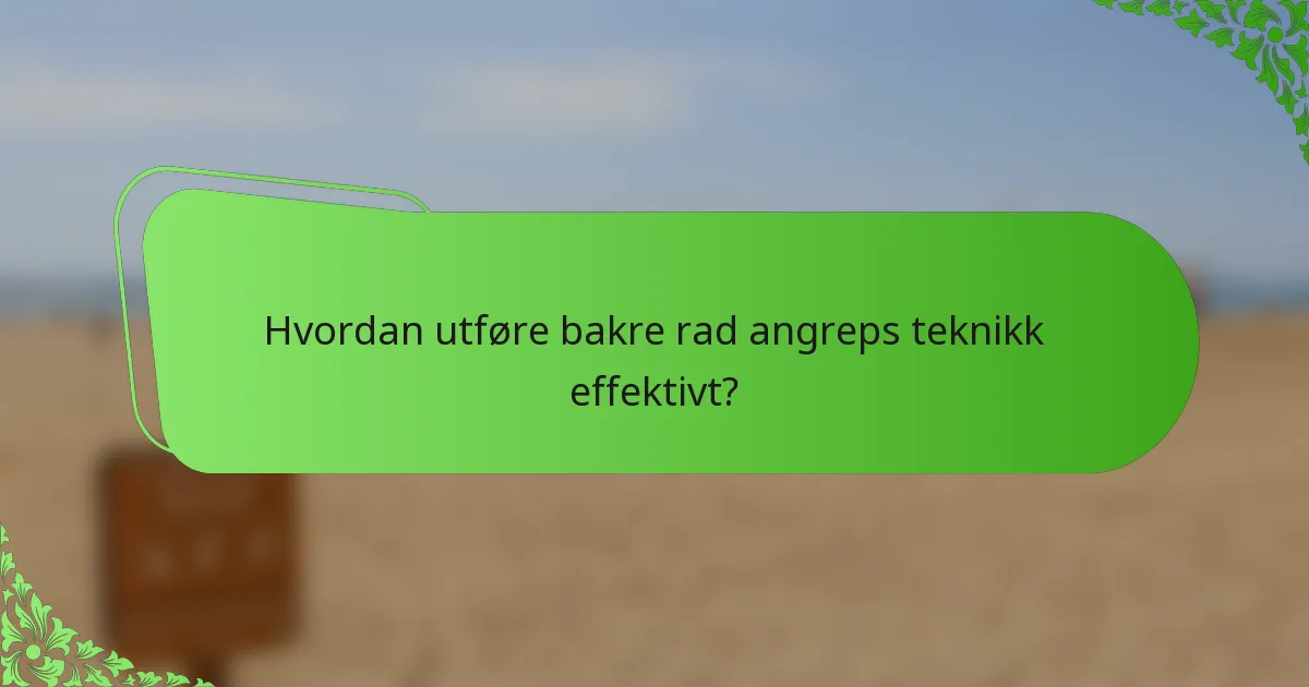 Hvordan utføre bakre rad angreps teknikk effektivt?