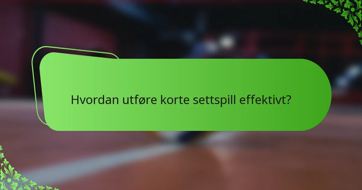 Hvordan utføre korte settspill effektivt?